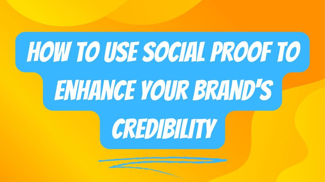 How to Use Social Proof to Enhance Your Brand's Credibility