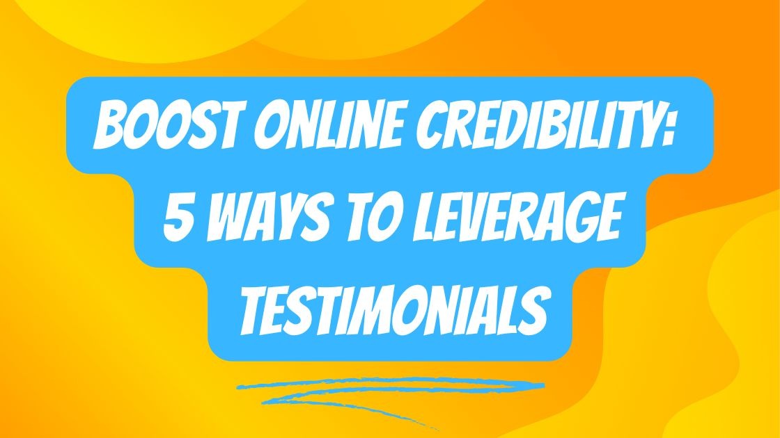 Boost Online Credibility: 5 Ways to Leverage Testimonials